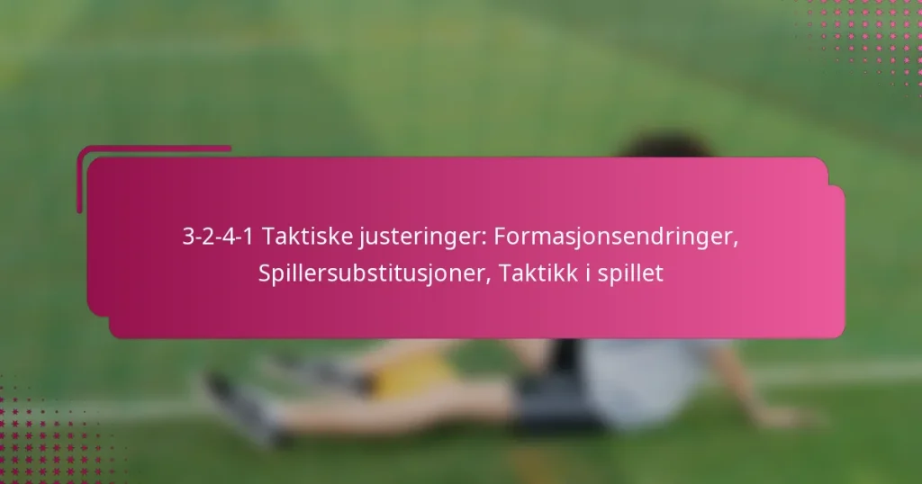 3-2-4-1 Taktiske justeringer: Formasjonsendringer, Spillersubstitusjoner, Taktikk i spillet