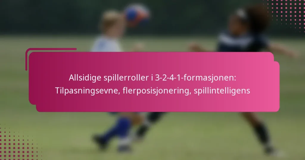 Allsidige spillerroller i 3-2-4-1-formasjonen: Tilpasningsevne, flerposisjonering, spillintelligens
