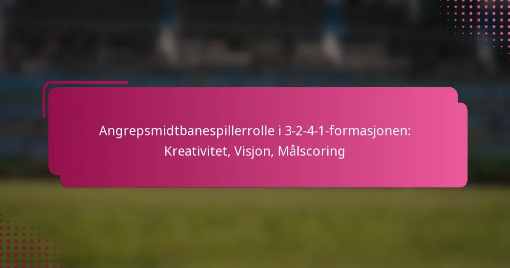 Angrepsmidtbanespillerrolle i 3-2-4-1-formasjonen: Kreativitet, Visjon, Målscoring
