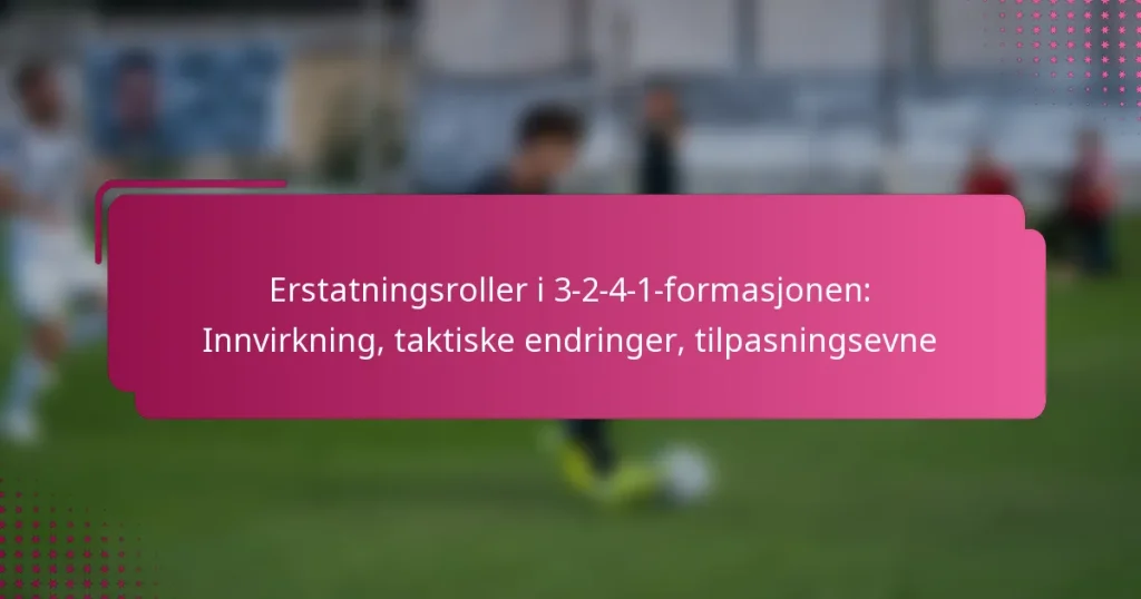 Erstatningsroller i 3-2-4-1-formasjonen: Innvirkning, taktiske endringer, tilpasningsevne
