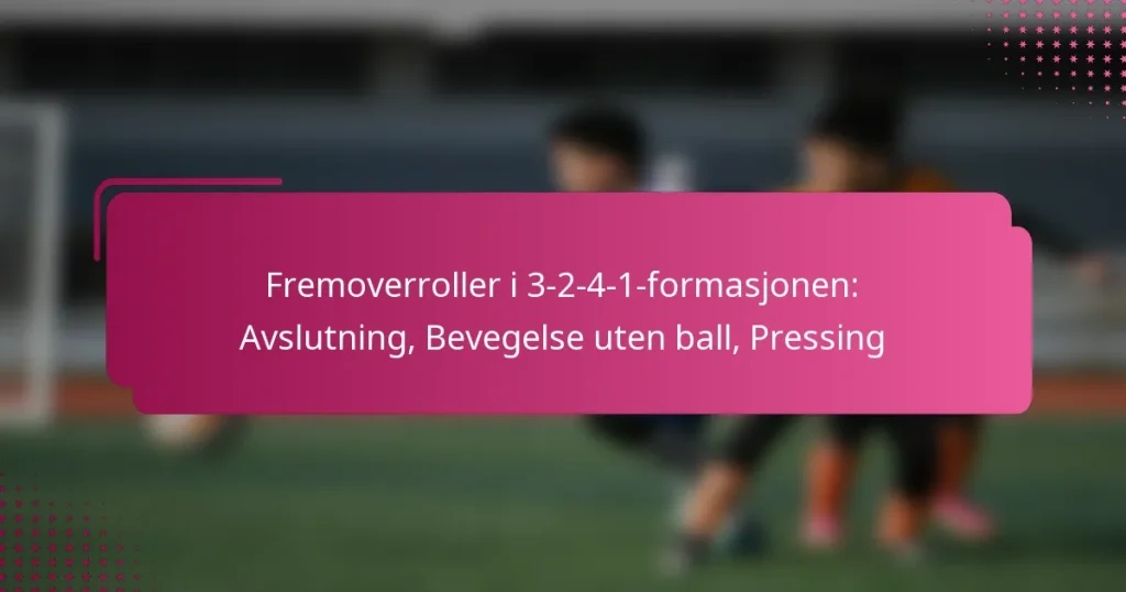 Fremoverroller i 3-2-4-1-formasjonen: Avslutning, Bevegelse uten ball, Pressing