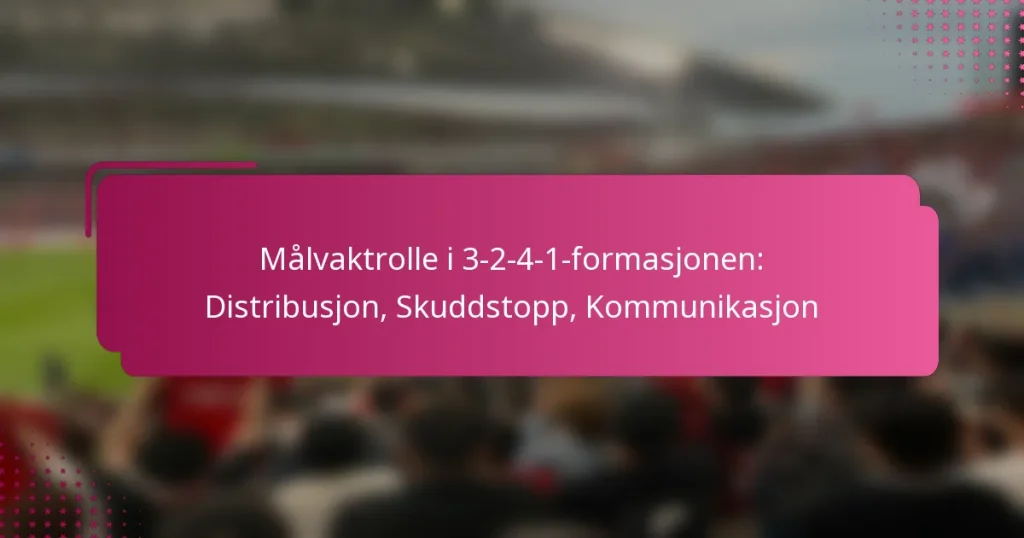 Målvaktrolle i 3-2-4-1-formasjonen: Distribusjon, Skuddstopp, Kommunikasjon