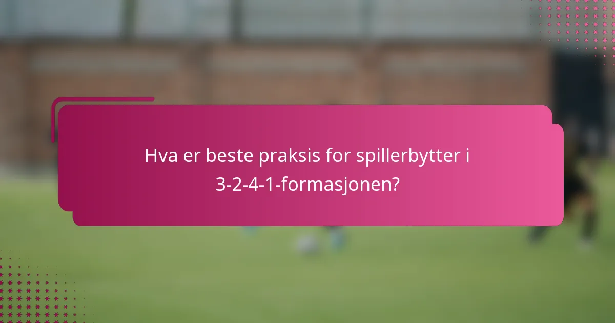 Hva er beste praksis for spillerbytter i 3-2-4-1-formasjonen?
