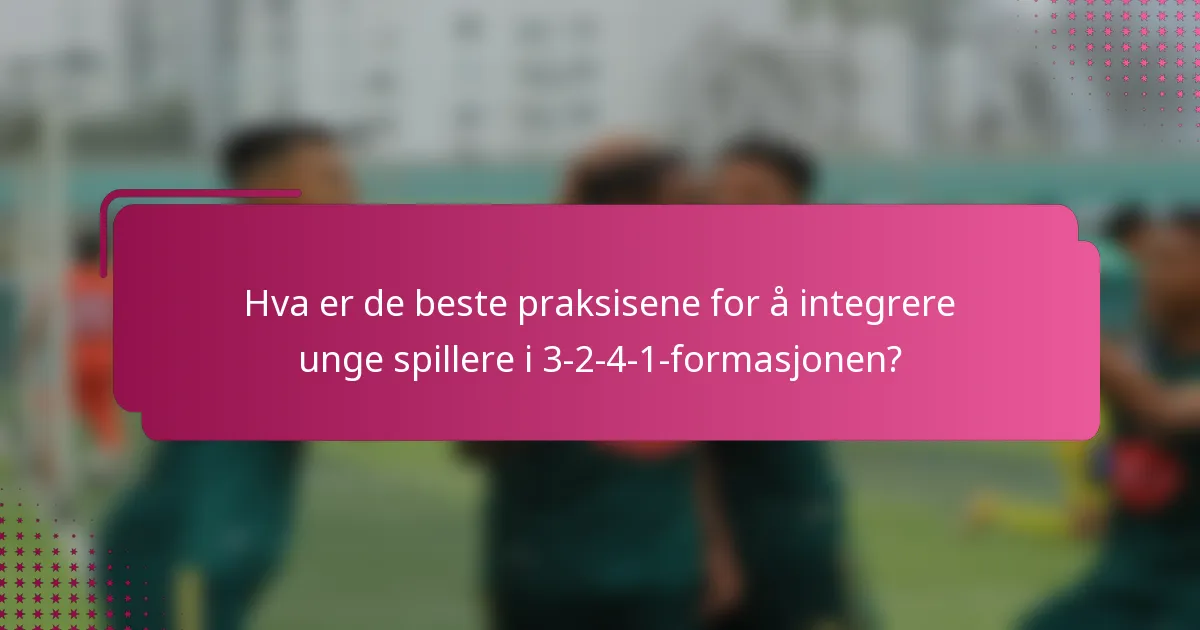 Hva er de beste praksisene for å integrere unge spillere i 3-2-4-1-formasjonen?
