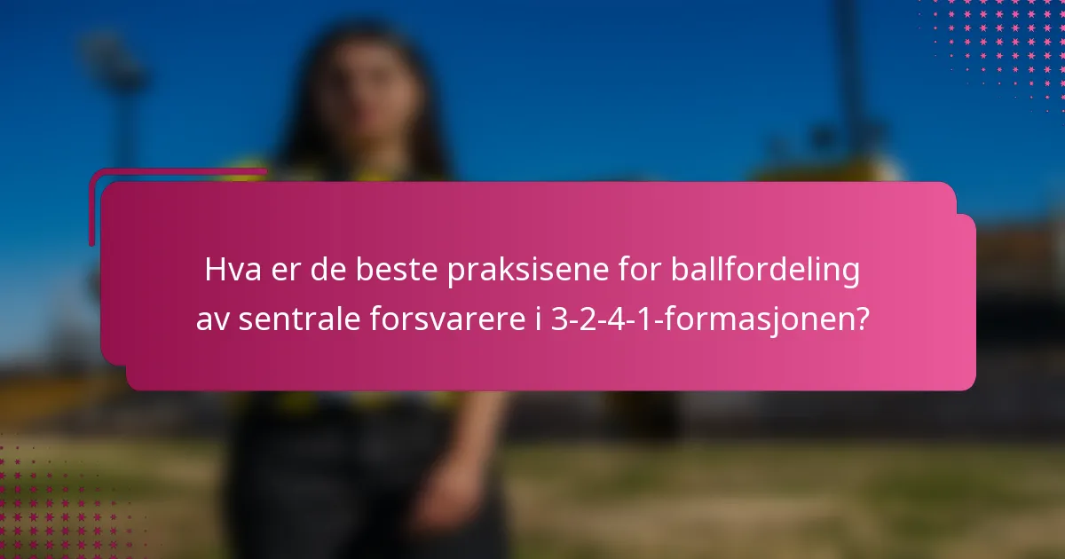 Hva er de beste praksisene for ballfordeling av sentrale forsvarere i 3-2-4-1-formasjonen?
