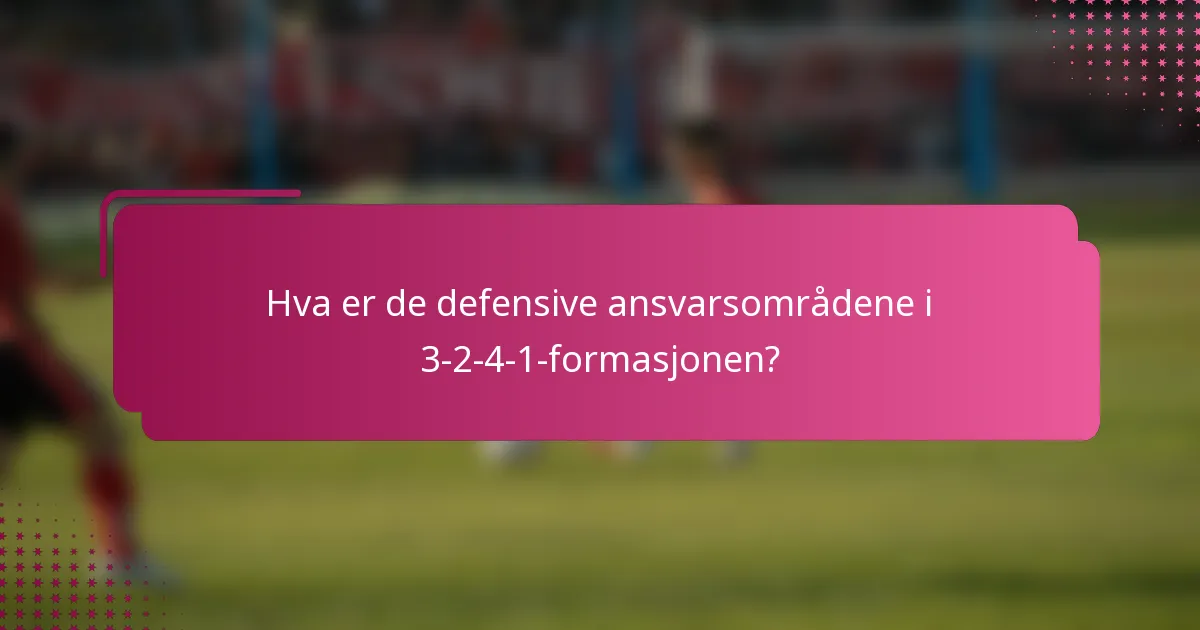 Hva er de defensive ansvarsområdene i 3-2-4-1-formasjonen?