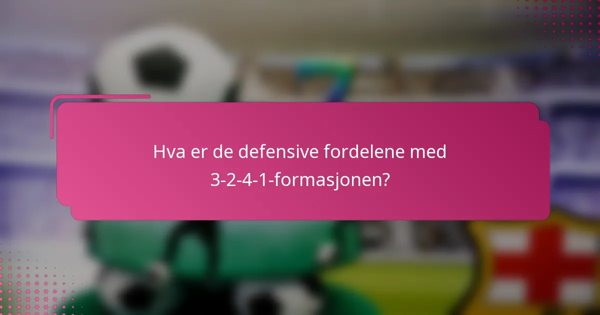 Hva er de defensive fordelene med 3-2-4-1-formasjonen?