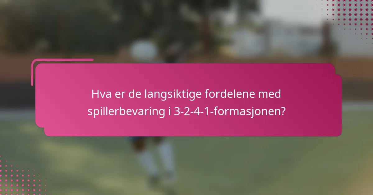 Hva er de langsiktige fordelene med spillerbevaring i 3-2-4-1-formasjonen?