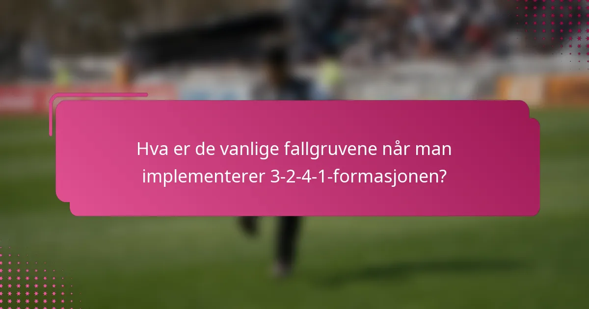 Hva er de vanlige fallgruvene når man implementerer 3-2-4-1-formasjonen?