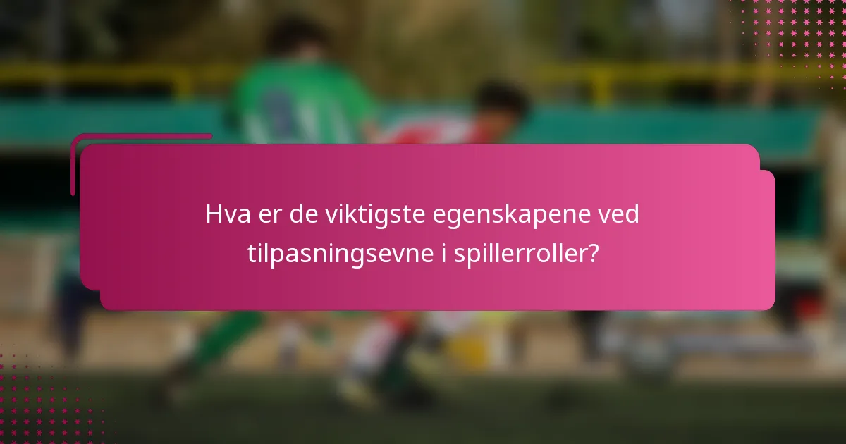 Hva er de viktigste egenskapene ved tilpasningsevne i spillerroller?