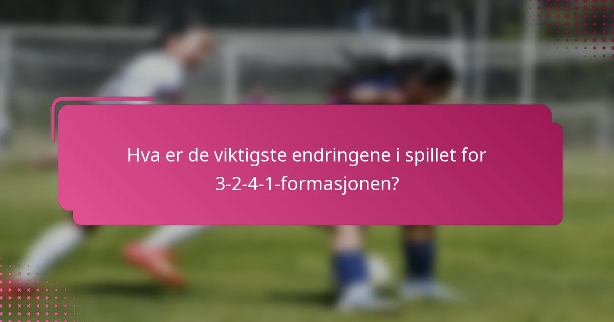 Hva er de viktigste endringene i spillet for 3-2-4-1-formasjonen?
