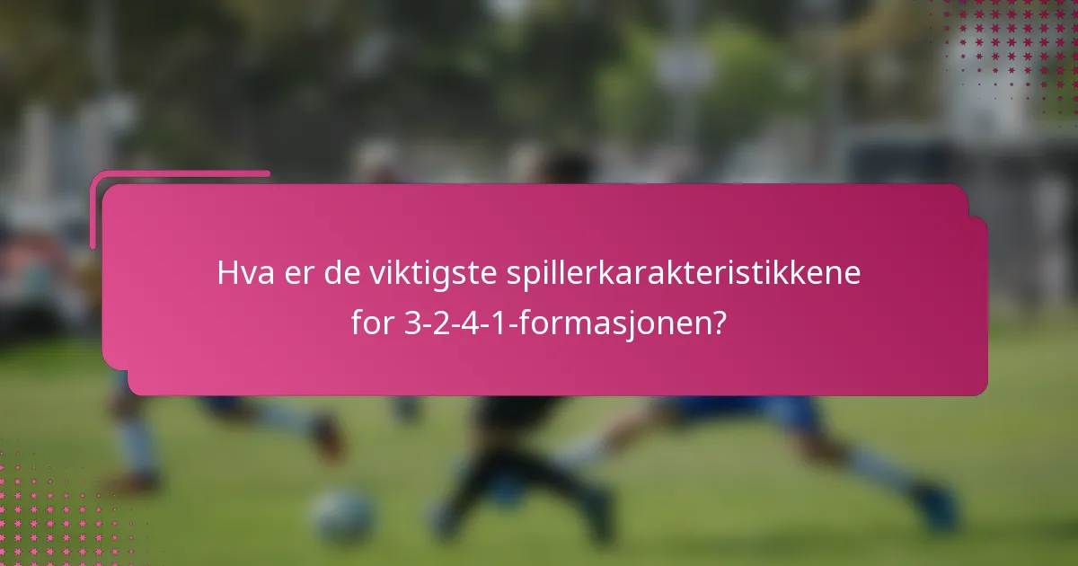 Hva er de viktigste spillerkarakteristikkene for 3-2-4-1-formasjonen?
