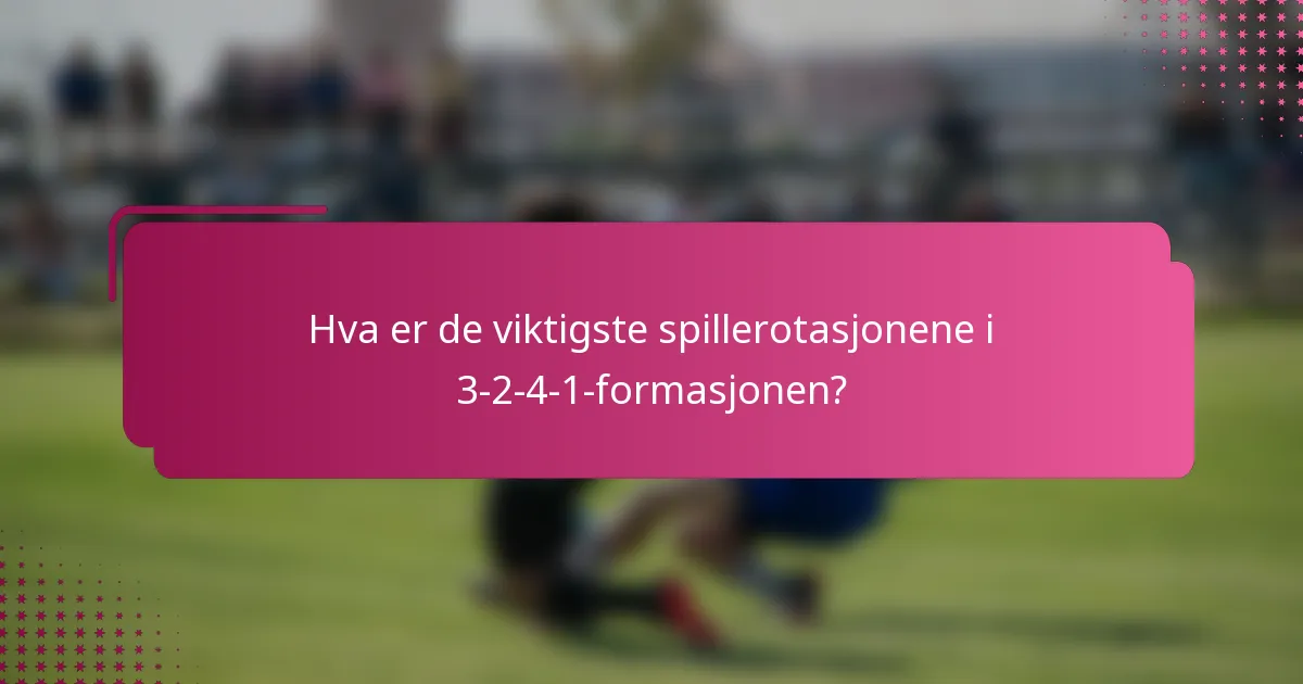 Hva er de viktigste spillerotasjonene i 3-2-4-1-formasjonen?