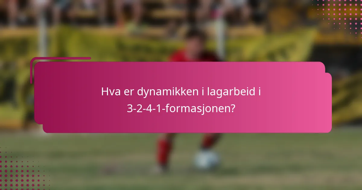 Hva er dynamikken i lagarbeid i 3-2-4-1-formasjonen?