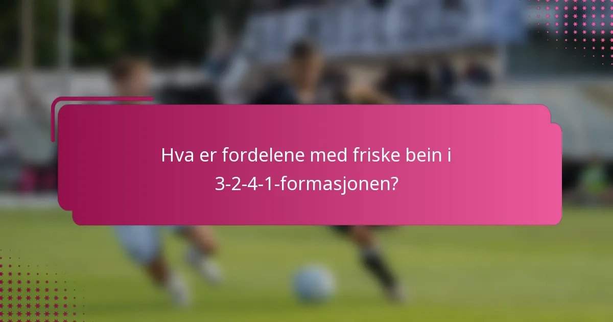 Hva er fordelene med friske bein i 3-2-4-1-formasjonen?