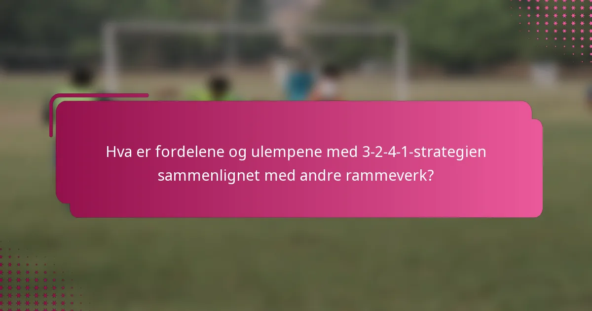 Hva er fordelene og ulempene med 3-2-4-1-strategien sammenlignet med andre rammeverk?