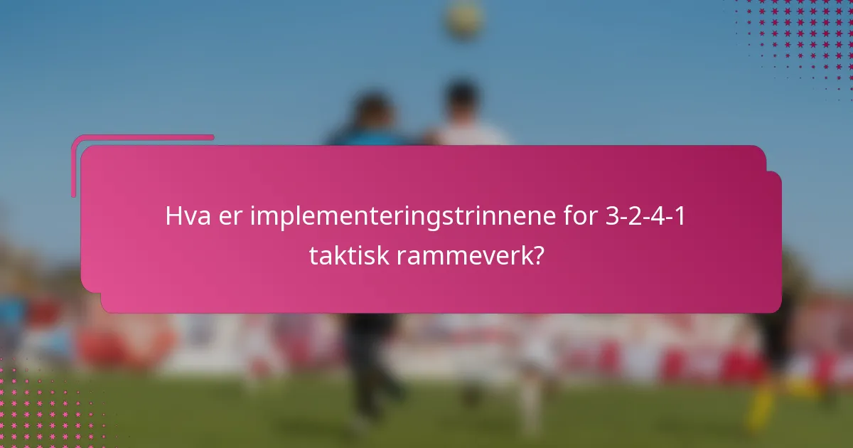Hva er implementeringstrinnene for 3-2-4-1 taktisk rammeverk?