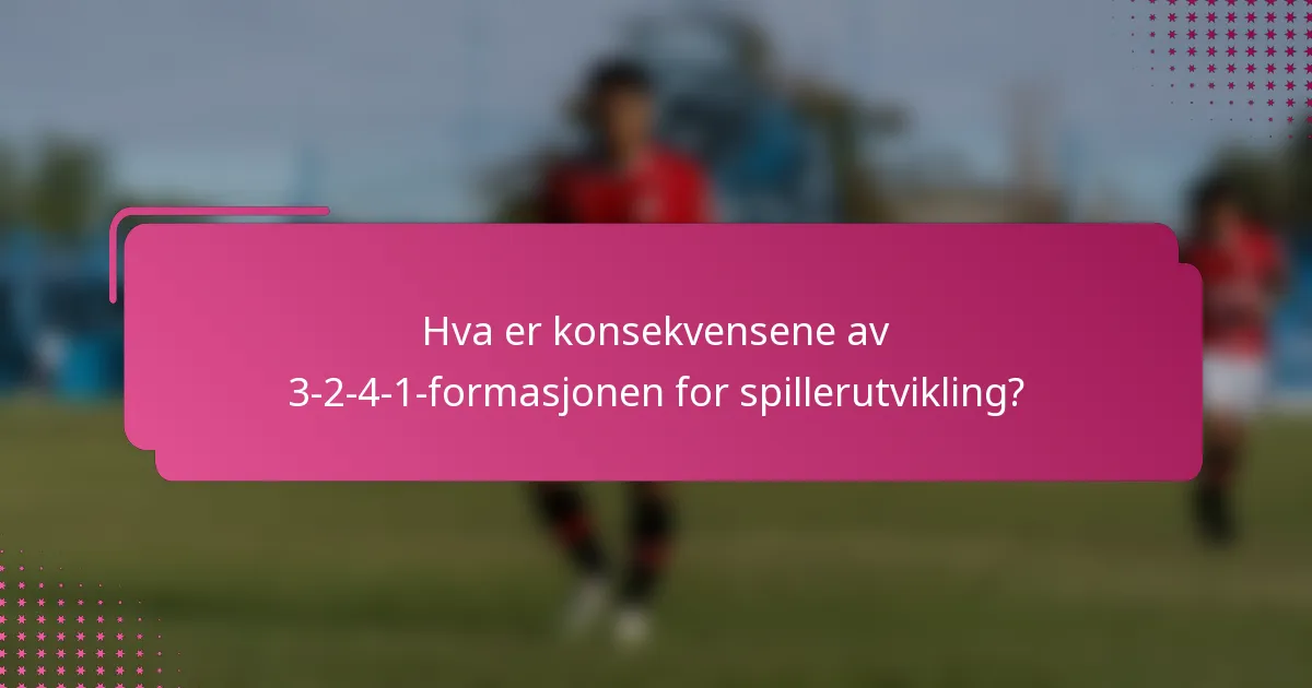 Hva er konsekvensene av 3-2-4-1-formasjonen for spillerutvikling?
