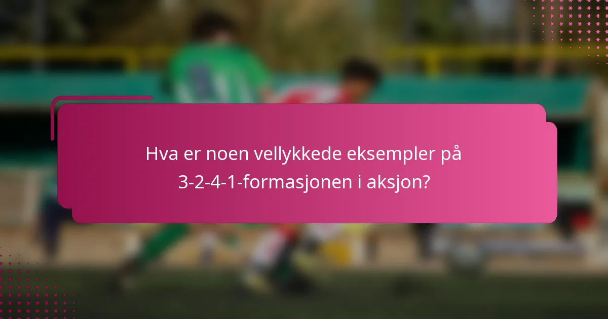 Hva er noen vellykkede eksempler på 3-2-4-1-formasjonen i aksjon?