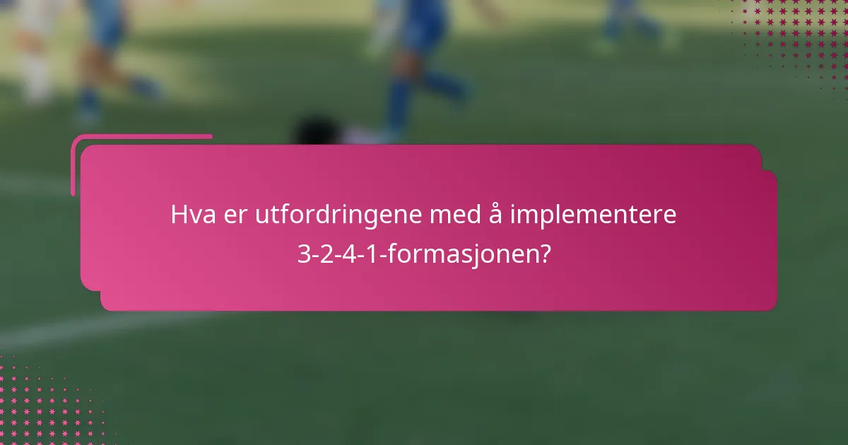 Hva er utfordringene med å implementere 3-2-4-1-formasjonen?