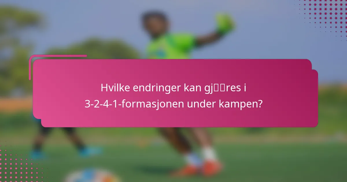 Hvilke endringer kan gjøres i 3-2-4-1-formasjonen under kampen?