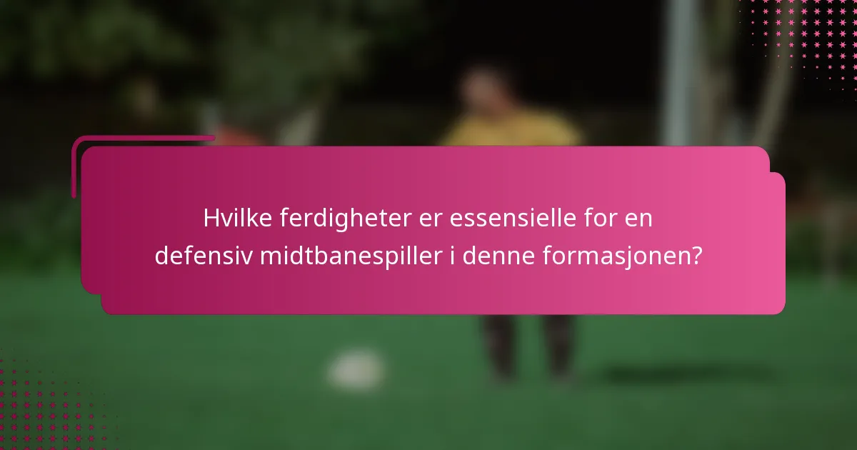 Hvilke ferdigheter er essensielle for en defensiv midtbanespiller i denne formasjonen?