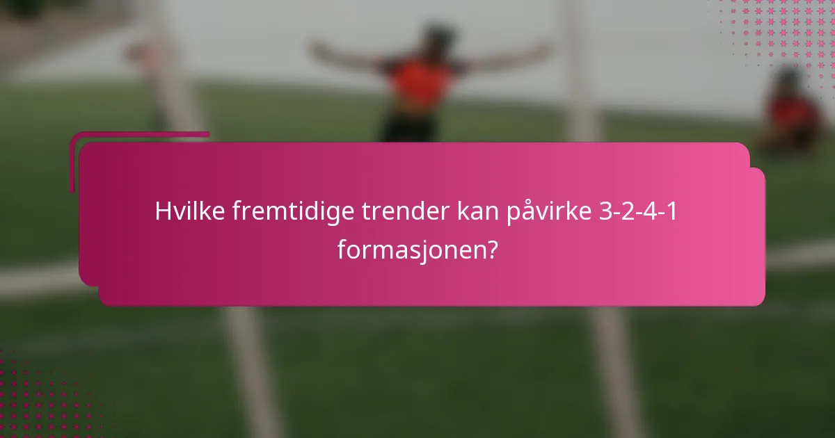 Hvilke fremtidige trender kan påvirke 3-2-4-1 formasjonen?