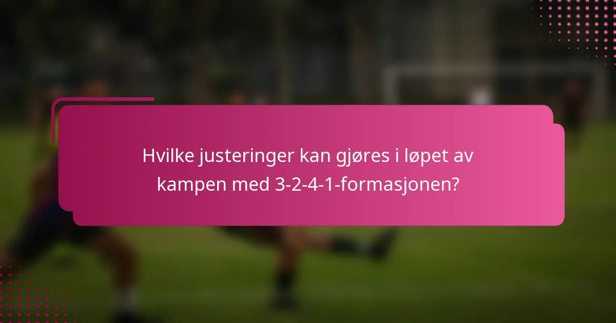 Hvilke justeringer kan gjøres i løpet av kampen med 3-2-4-1-formasjonen?