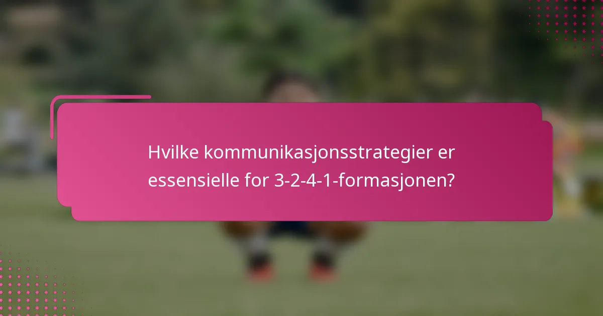 Hvilke kommunikasjonsstrategier er essensielle for 3-2-4-1-formasjonen?