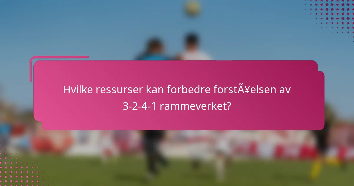 Hvilke ressurser kan forbedre forståelsen av 3-2-4-1 rammeverket?