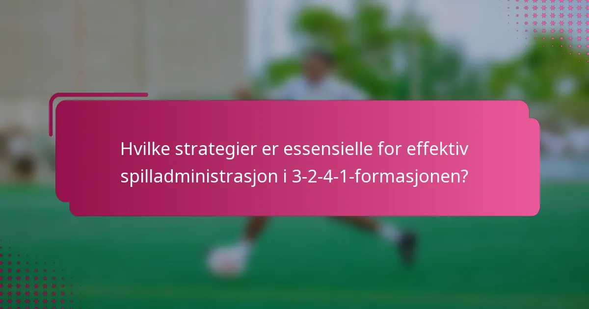 Hvilke strategier er essensielle for effektiv spilladministrasjon i 3-2-4-1-formasjonen?