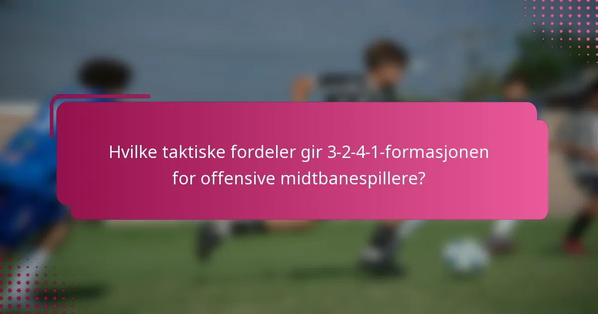 Hvilke taktiske fordeler gir 3-2-4-1-formasjonen for offensive midtbanespillere?