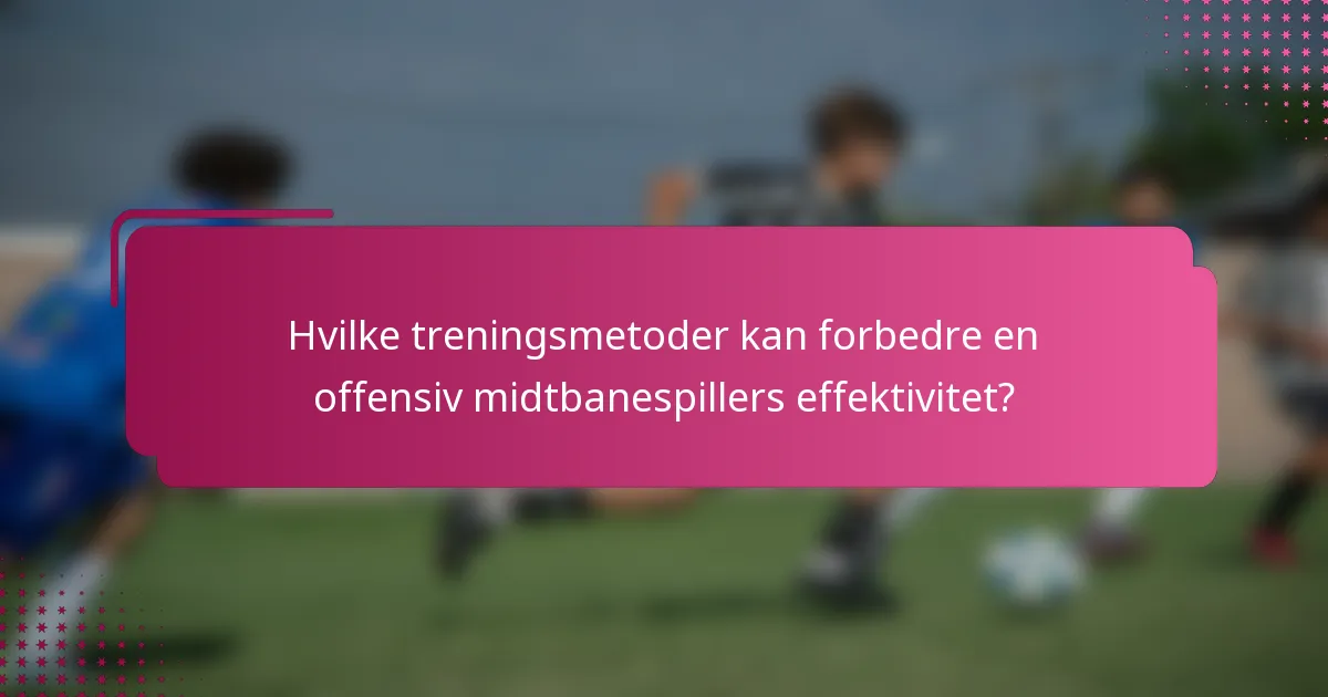 Hvilke treningsmetoder kan forbedre en offensiv midtbanespillers effektivitet?