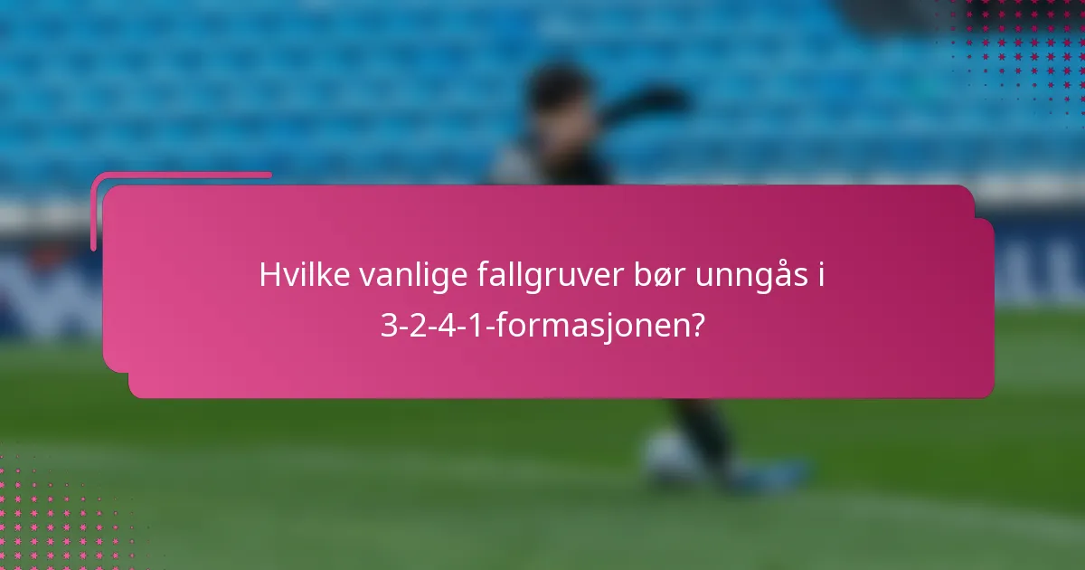 Hvilke vanlige fallgruver bør unngås i 3-2-4-1-formasjonen?