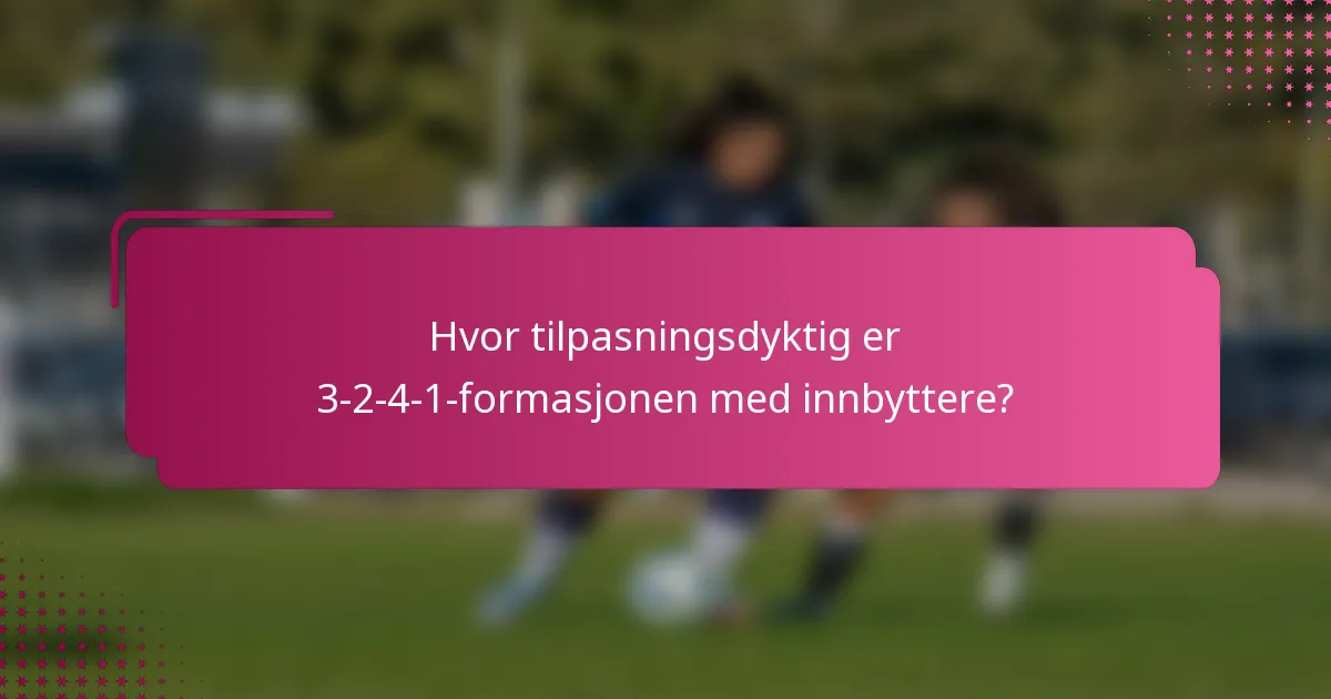 Hvor tilpasningsdyktig er 3-2-4-1-formasjonen med innbyttere?