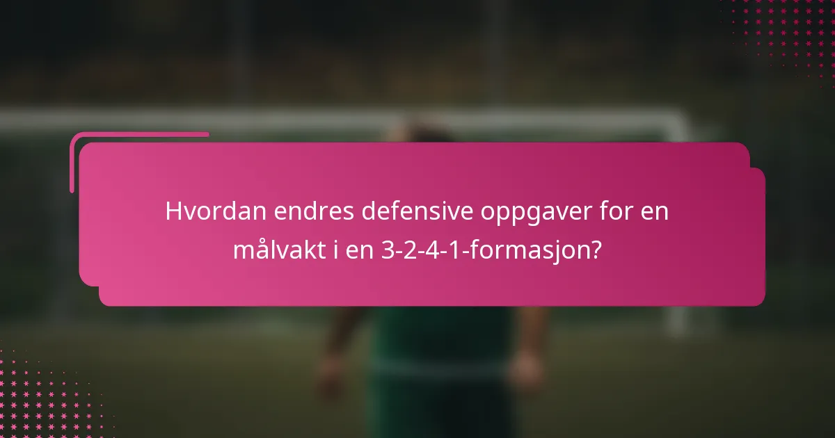 Hvordan endres defensive oppgaver for en målvakt i en 3-2-4-1-formasjon?