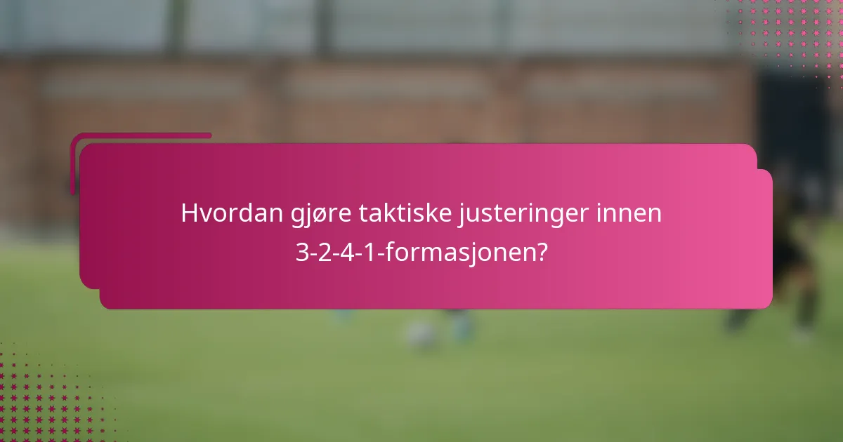 Hvordan gjøre taktiske justeringer innen 3-2-4-1-formasjonen?