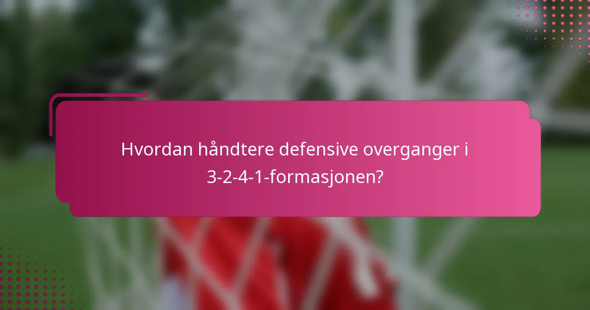 Hvordan håndtere defensive overganger i 3-2-4-1-formasjonen?
