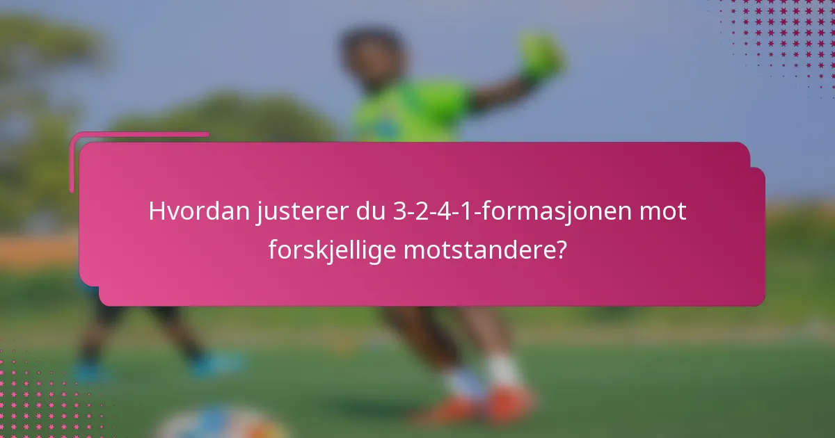 Hvordan justerer du 3-2-4-1-formasjonen mot forskjellige motstandere?