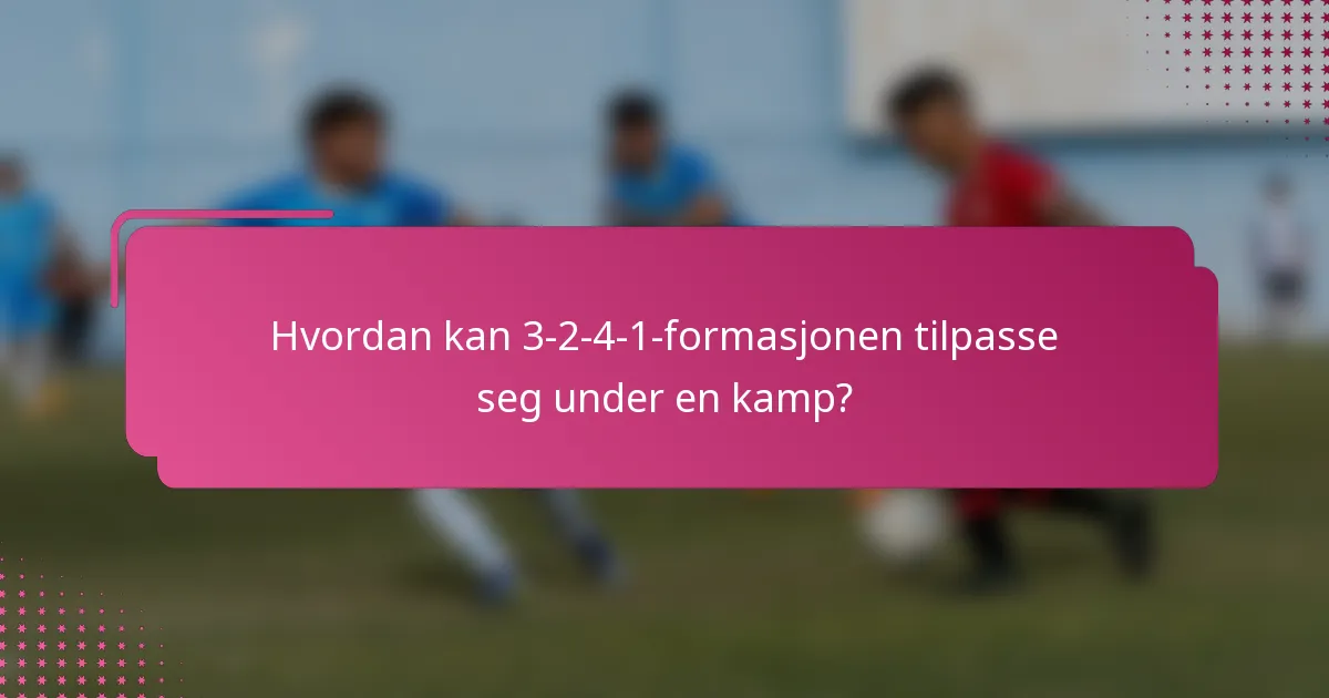 Hvordan kan 3-2-4-1-formasjonen tilpasse seg under en kamp?