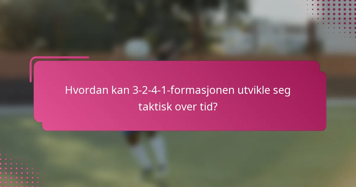 Hvordan kan 3-2-4-1-formasjonen utvikle seg taktisk over tid?