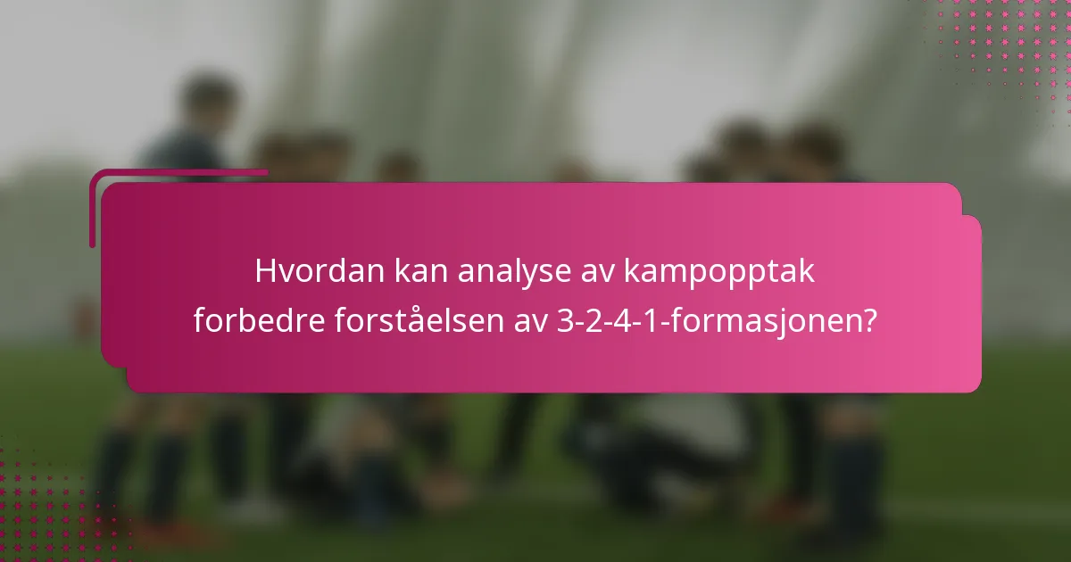Hvordan kan analyse av kampopptak forbedre forståelsen av 3-2-4-1-formasjonen?