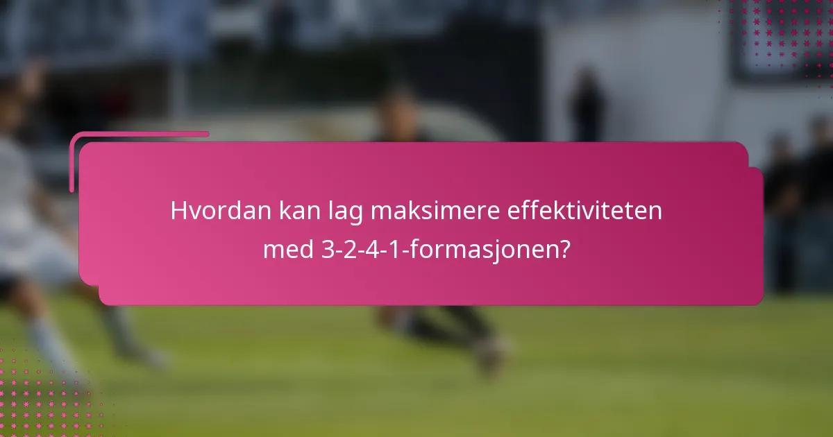 Hvordan kan lag maksimere effektiviteten med 3-2-4-1-formasjonen?