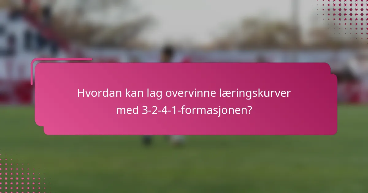 Hvordan kan lag overvinne læringskurver med 3-2-4-1-formasjonen?