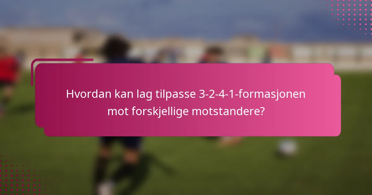 Hvordan kan lag tilpasse 3-2-4-1-formasjonen mot forskjellige motstandere?