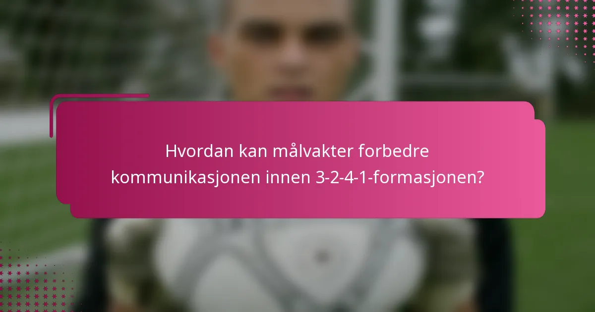 Hvordan kan målvakter forbedre kommunikasjonen innen 3-2-4-1-formasjonen?