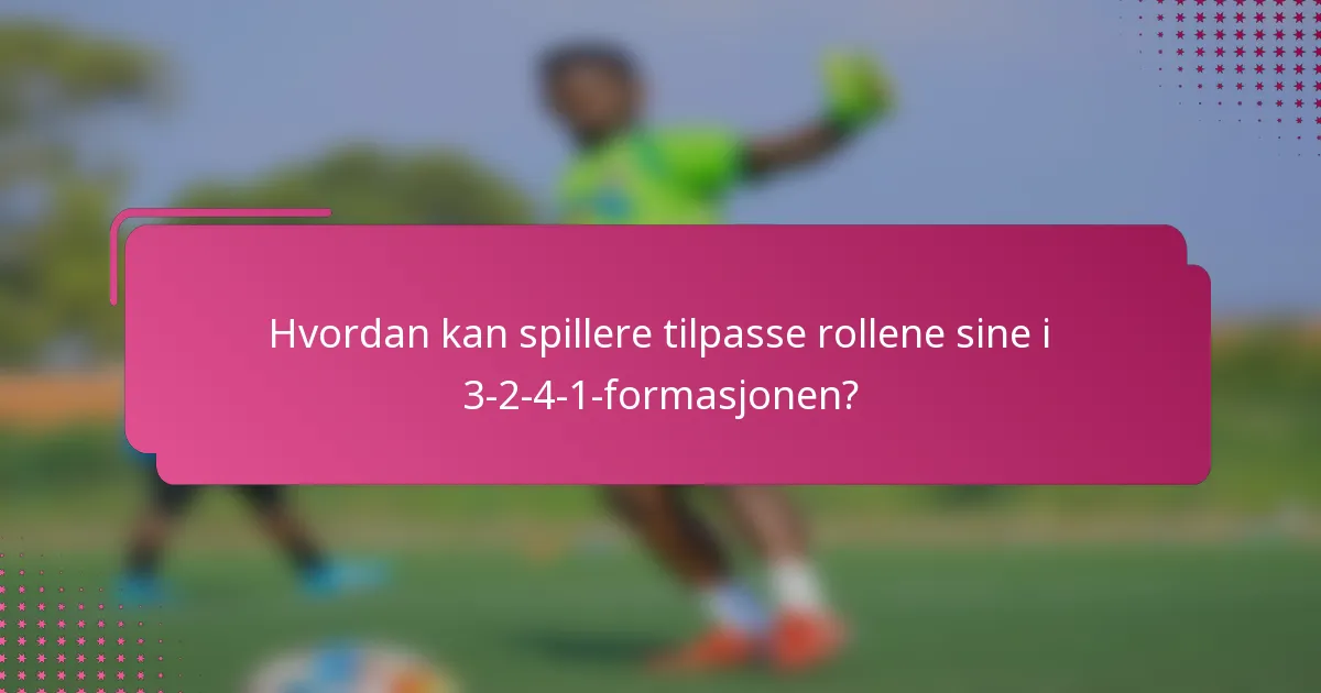 Hvordan kan spillere tilpasse rollene sine i 3-2-4-1-formasjonen?