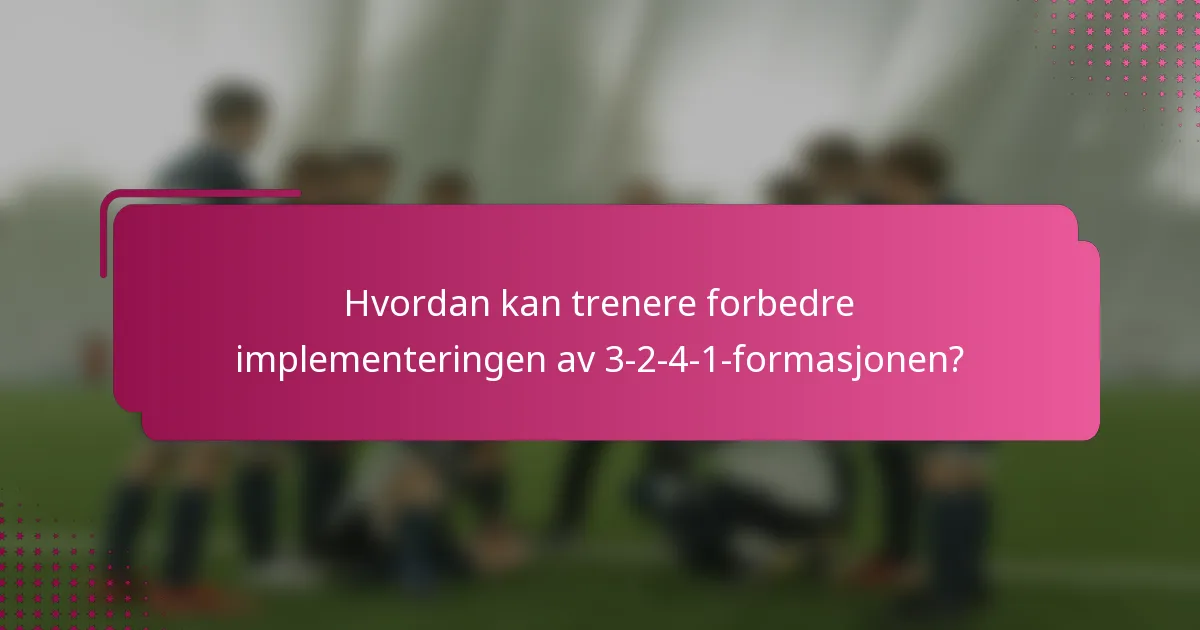 Hvordan kan trenere forbedre implementeringen av 3-2-4-1-formasjonen?