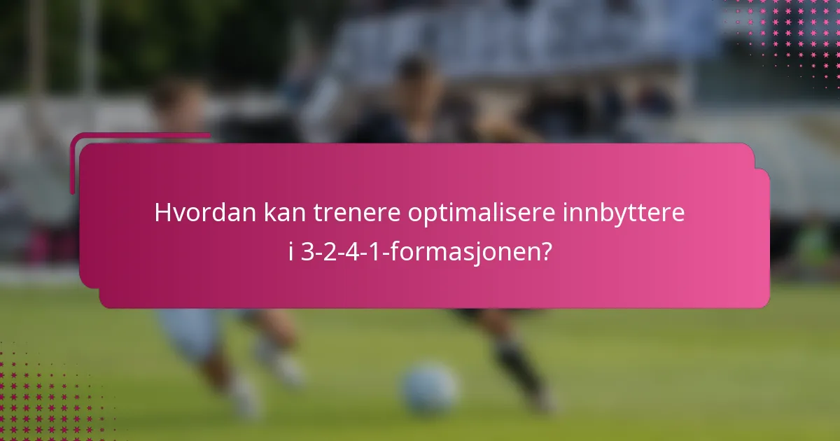 Hvordan kan trenere optimalisere innbyttere i 3-2-4-1-formasjonen?