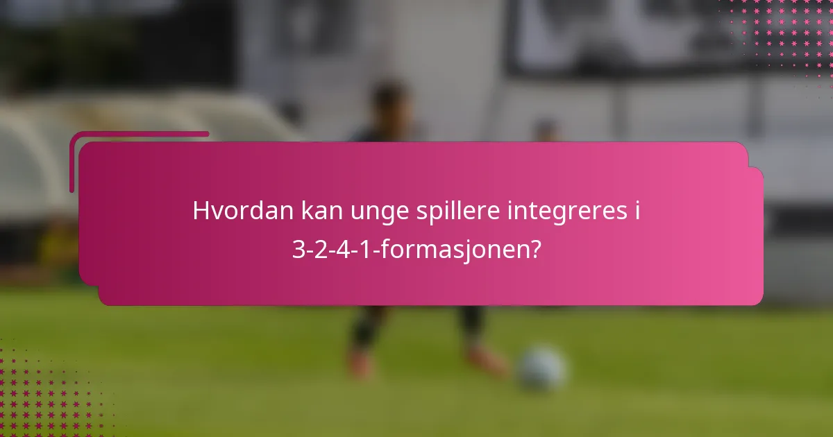 Hvordan kan unge spillere integreres i 3-2-4-1-formasjonen?
